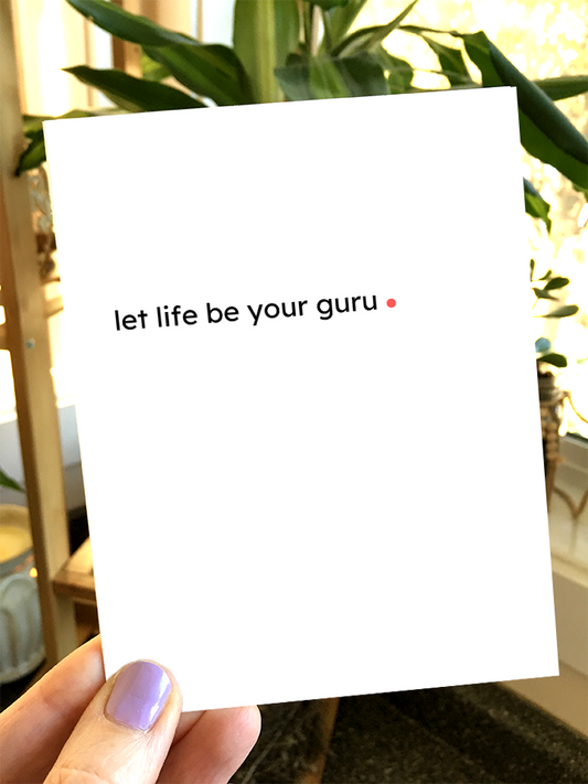 let life be your guru.